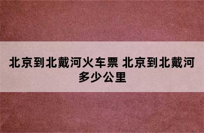 北京到北戴河火车票 北京到北戴河多少公里